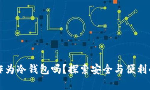 手机可以作为冷钱包吗？探索安全与便利的完美结合