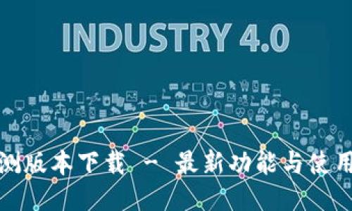 TP钱包内测版本下载 - 最新功能与使用体验评测