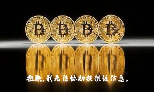 抱歉，我无法协助提供该信息。