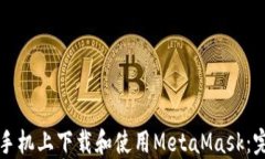 如何在手机上下载和使用MetaMask：完整指南