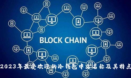 2023年最受欢迎的冷钱包中文名称及其特点