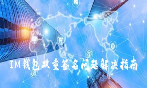 IM钱包双重签名问题解决指南