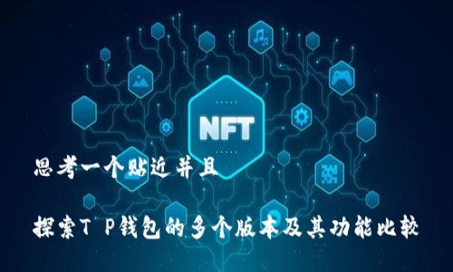 思考一个贴近并且

探索T P钱包的多个版本及其功能比较