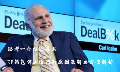 思考一个贴近并且

TP钱包停止运行的原因及解决方案解析