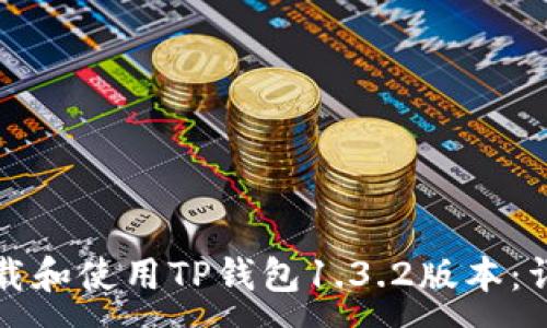 :
如何下载和使用TP钱包1.3.2版本：详细指南