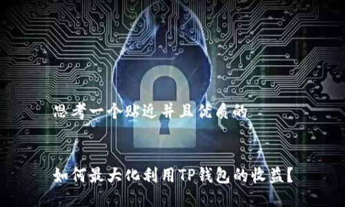 思考一个贴近并且优质的


如何最大化利用TP钱包的收益？