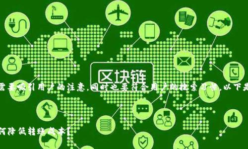 在中起着至关重要的作用，它需要吸引用户的注意，同时也要符合用户的搜索习惯。以下是我为您设计的及相关关键词。



TP钱包转账手续费全解析：如何降低转账成本？